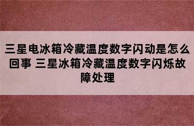 三星电冰箱冷藏温度数字闪动是怎么回事 三星冰箱冷藏温度数字闪烁故障处理